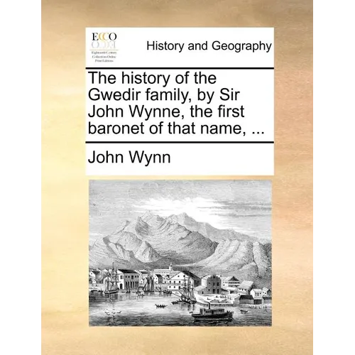 The History of the Gwedir Family, by Sir John Wynne, the First Baronet of That Name, ...