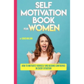 Self Motivation Book for Women: How to Motivate Yourself and Become Confidence in Every Situation