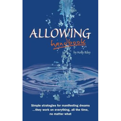 Allowing Handbook: Simple strategies for manifesting dreams... they work on everything, all the time, no matter what - Paperback