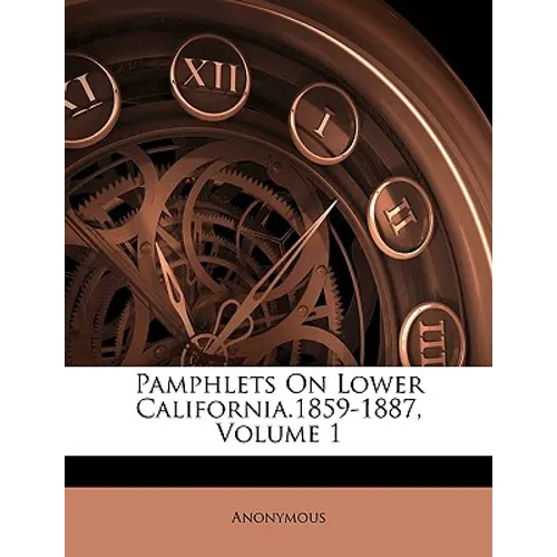 Pamphlets on Lower California.1859-1887, Volume 1