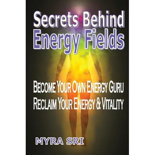 Secrets Behind Energy Fields: Become Your Own Energy Guru, Reclaim Your Energy and Vitality - Paperback