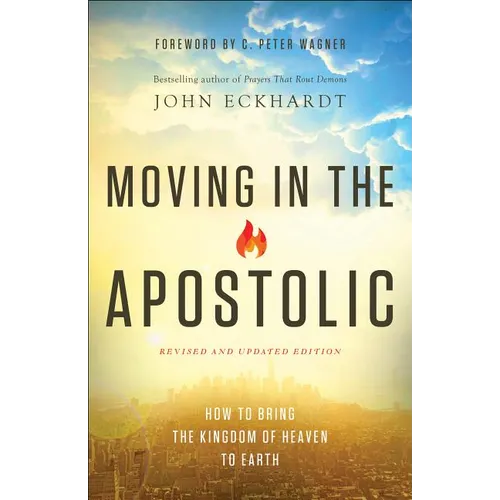 Moving in the Apostolic: How to Bring the Kingdom of Heaven to Earth - Paperback