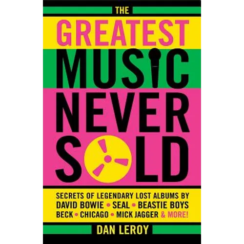 Greatest Music Never Sold: Secrets of Legendary Lost Albums by David Bowie, Seal, Beastie Boys, Chicago, Mick Jagger and More! - Paperback
