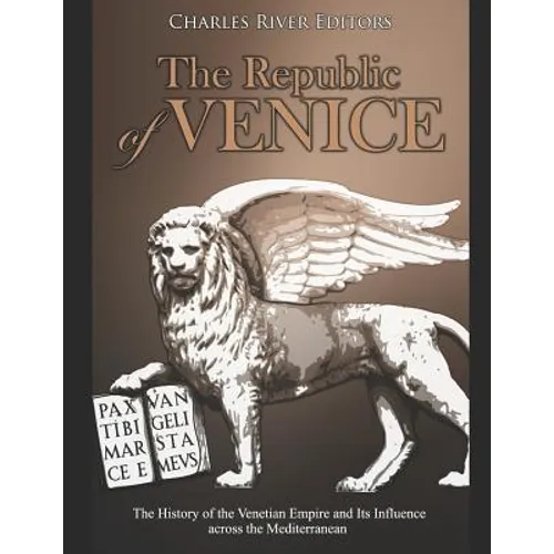 The Republic of Venice: The History of the Venetian Empire and Its Influence across the Mediterranean - Paperback