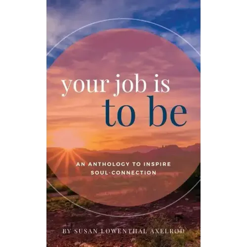 Your Job is To Be: An Anthology to Inspire Soul-Connection - Paperback
