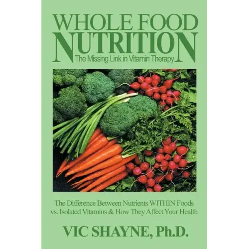 Whole Food Nutrition: The Missing Link in Vitamin Therapy: The Difference Between Nutrients Within Foods Vs. Isolated Vitamins & How They Affect Your - Paperback