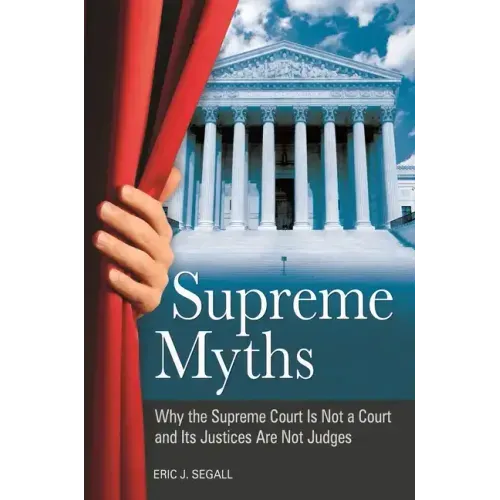 Supreme Myths: Why the Supreme Court is Not a Court and its Justices are Not Judges - Hardcover