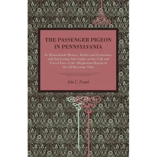 The Passenger Pigeon in Pennsylvania: Its Remarkable History, Habits and Extinction, with Interesting Side Lights on the Folk and Forest Lore of the A - Paperback