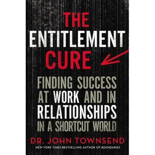 The Entitlement Cure: Finding Success at Work and in Relationships in a Shortcut World