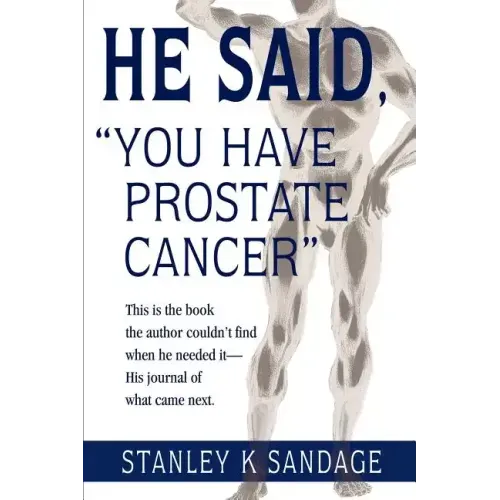 He Said, You Have Prostate Cancer: This Is the Book the Author Couldn't Find When He Needed It--His Journal of What Came Next. - Paperback