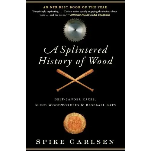 A Splintered History of Wood: Belt-Sander Races, Blind Woodworkers, and Baseball Bats - Paperback