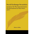Stock Exchange Securities: An Essay On The General Causes Of Fluctuations In Their Price (1877)