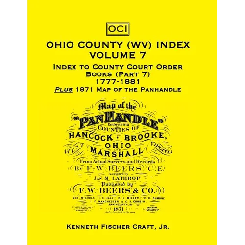 Ohio County (West Virginia) Index, Volume 7: Index to County Court Order Books (Part 7) 1777-1881, Plus an 1871 Map of the Panhandle - Paperback