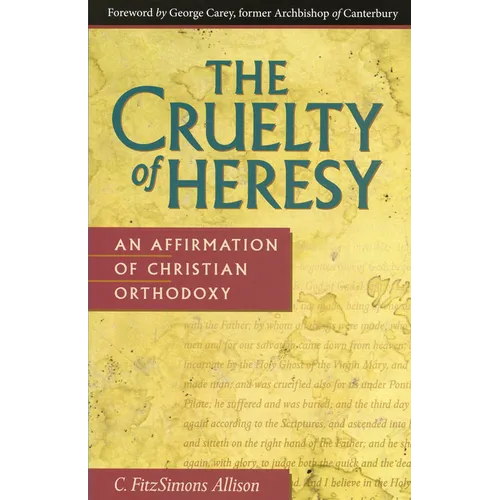The Cruelty of Heresy: An Affirmation of Christian Orthodoxy - Paperback
