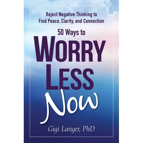 50 Ways to Worry Less Now: Reject Negative Thinking to Find Peace, Clarity, and Connection - Paperback