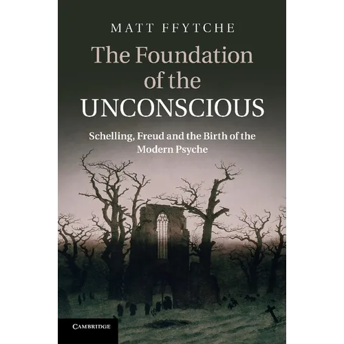 The Foundation of the Unconscious: Schelling, Freud and the Birth of the Modern Psyche