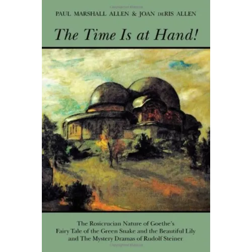 The Time Is at Hand!: The Rosicrucian Nature of Goethe's Fairy Tale of the Green Snake and the Beautiful Lily and the Mystery Dramas of Rudolf Steiner - Paperback