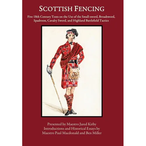 Scottish Fencing: Five 18th Century Texts on the Use of the Small-sword, Broadsword, Spadroon, Cavalry Sword, and Highland Battlefield Tactics - Hardcover
