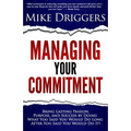 Managing Your Commitment: Why Doing What You Said You Would Do Long After You Said You Would Do It Brings Lasting Passion, Purpose, and Success