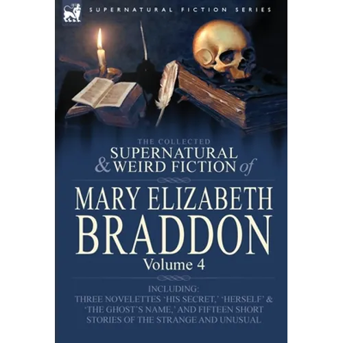 The Collected Supernatural and Weird Fiction of Mary Elizabeth Braddon: Volume 4-Including Three Novelettes 'His Secret, ' 'Herself' and 'The Ghost's - Hardcover