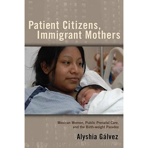 Patient Citizens, Immigrant Mothers: Mexican Women, Public Prenatal Care, and the Birth Weight Paradox - Paperback