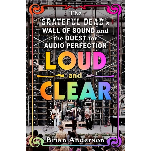 Loud and Clear: The Grateful Dead's Wall of Sound and the Quest for Audio Perfection - Hardcover