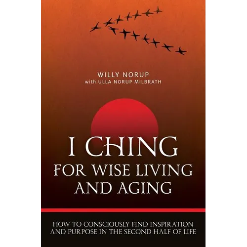 I Ching For Wise Living And Aging: How to consciously find inspiration and purpose in the second half of life - Paperback