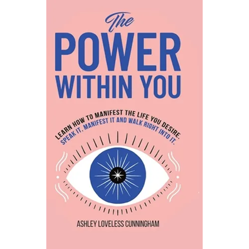 The Power Within You: Learn How To Manifest The Life You Desire