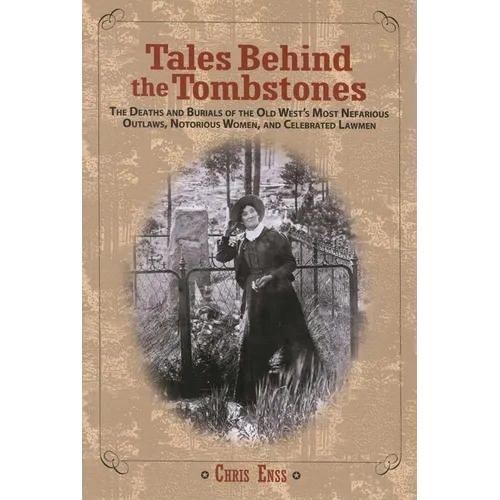 Tales Behind the Tombstones: The Deaths And Burials Of The Old West's Most Nefarious Outlaws, Notorious Women, And Celebrated Lawmen - Paperback
