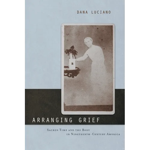 Arranging Grief: Sacred Time and the Body in Nineteenth-Century America - Paperback
