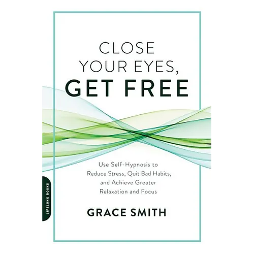 Close Your Eyes, Get Free: Use Self-Hypnosis to Reduce Stress, Quit Bad Habits, and Achieve Greater Relaxation and Focus - Paperback