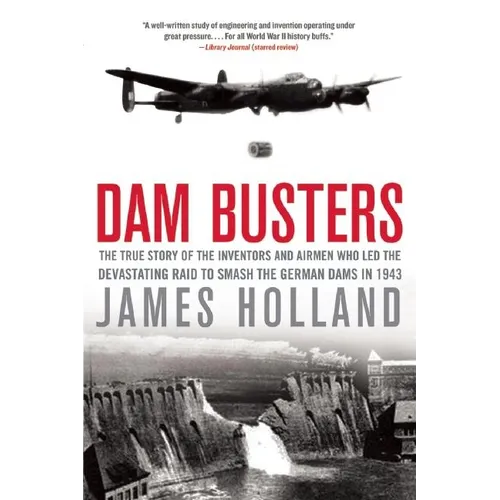 Dam Busters: The True Story of the Inventors and Airmen Who Led the Devastating Raid to Smash the German Dams in 1943 - Paperback