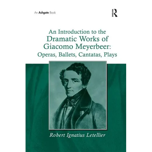 An Introduction to the Dramatic Works of Giacomo Meyerbeer: Operas, Ballets, Cantatas, Plays - Paperback