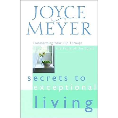 Secrets to Exceptional Living: Transforming Your Life Through the Fruit of the Spirit - Hardcover