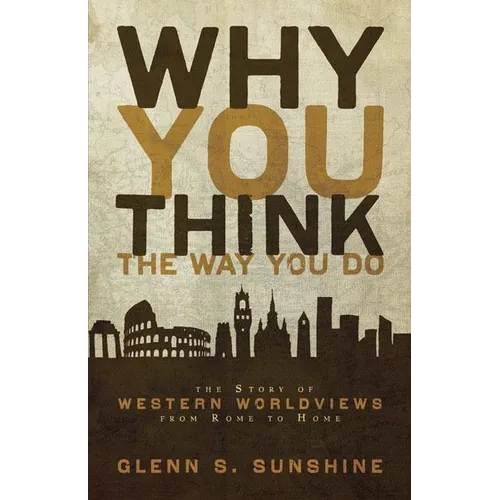 Why You Think the Way You Do: The Story of Western Worldviews from Rome to Home