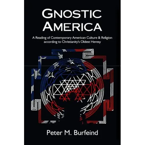 Gnostic America: A Reading of Contemporary American Culture & Religion according to Christianity's Oldest Heresy - Paperback