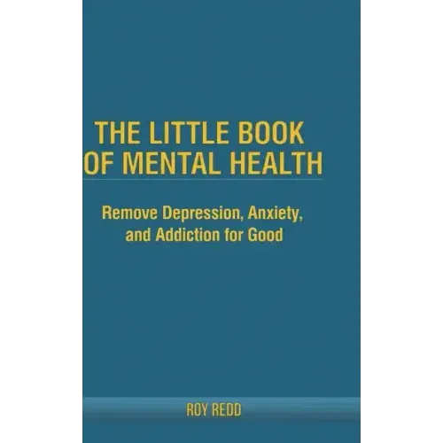 The Little Book Of Mental Health: Remove depression, anxiety, and addiction for good. - Hardcover