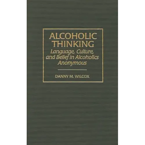 Alcoholic Thinking: Language, Culture, and Belief in Alcoholics Anonymous - Hardcover