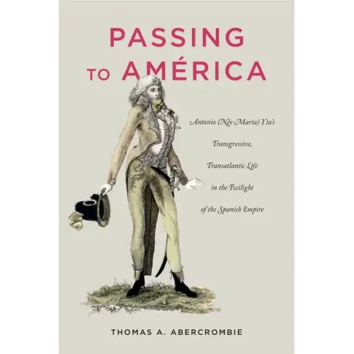 Passing to América: Antonio (Née María) Yta's Transgressive, Transatlantic Life in the Twilight of the Spanish Empire - Paperback