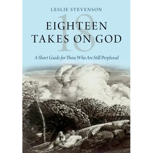 Eighteen Takes on God: A Short Guide for Those Who Are Still Perplexed - Hardcover