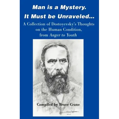 Man is a Mystery. It Must Be Unraveled...: A Collection of Dostoyevsky's Thoughts on the Human Condition, from Anger to Youth - Paperback