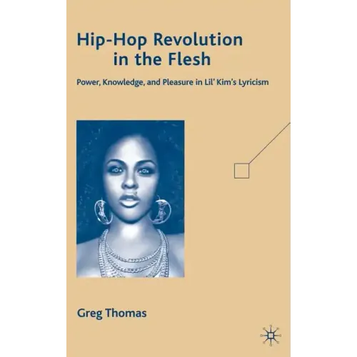 Hip-Hop Revolution in the Flesh: Power, Knowledge, and Pleasure in Lil' Kim's Lyricism - Hardcover