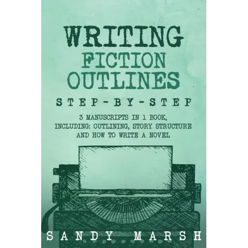 Writing Fiction Outlines: Step-by-Step - 3 Manuscripts in 1 Book - Essential Fiction Outline, Novel Outline and Fiction Book Outlining Tricks An - Paperback