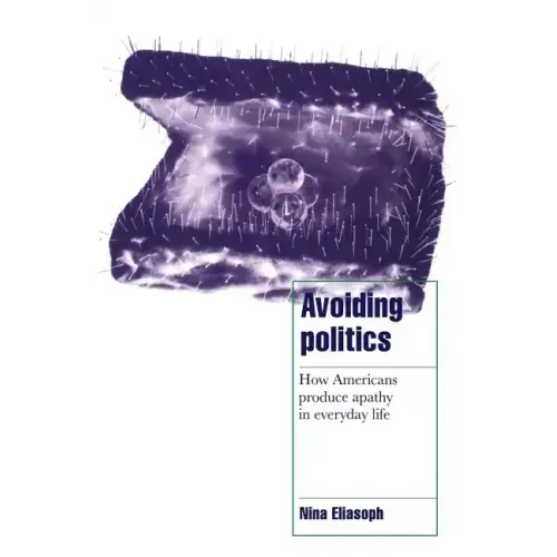 Avoiding Politics: How Americans Produce Apathy in Everyday Life - Paperback