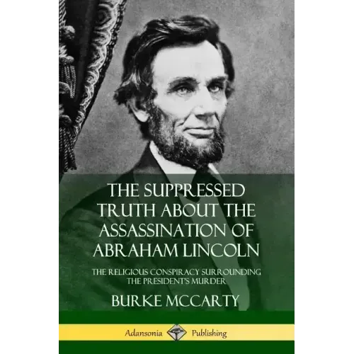 The Suppressed Truth About the Assassination of Abraham Lincoln: The Religious Conspiracy Surrounding the President's Murder - Paperback
