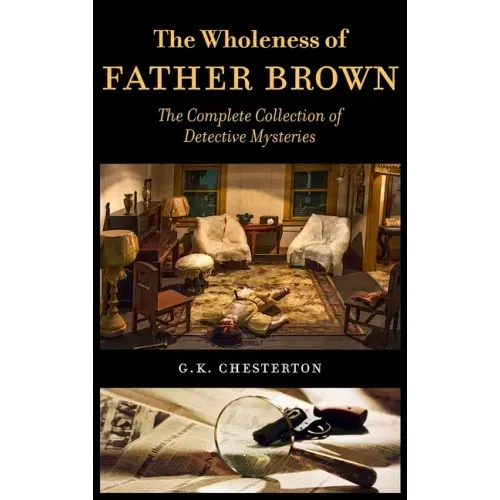 The Wholeness of Father Brown: The Complete Collection of Detective Mysteries - Hardcover