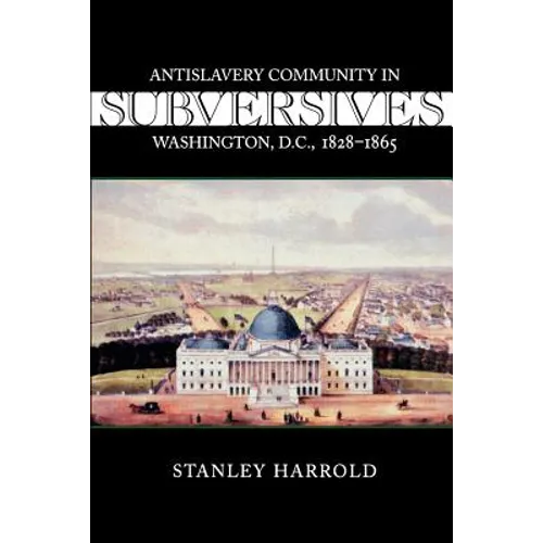 Subversives: Antislavery Community in Washington, D.C., 1828--1865 - Paperback