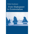 From Shakespeare to Existentialism: Essays on Shakespeare and Goethe; Hegel and Kierkegaard; Nietzsche, Rilke, and Freud; Jaspers, Heidegger, and Toyn