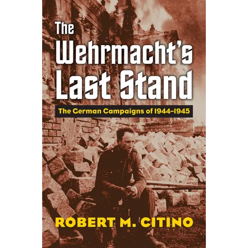 The Wehrmacht's Last Stand: The German Campaigns of 1944-1945 - Hardcover