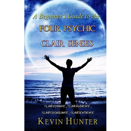 A Beginner's Guide to the Four Psychic Clair Senses: Clairvoyance, Clairaudience, Claircognizance, Clairsentience